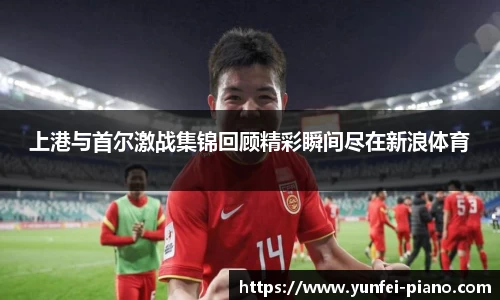 zoty中欧上港与首尔激战集锦回顾精彩瞬间尽在新浪体育