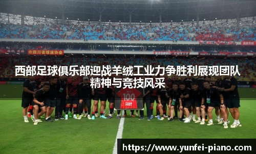 zoty中欧西部足球俱乐部迎战羊绒工业力争胜利展现团队精神与竞技风采