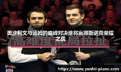zoty中欧奥沙利文与汤姆的巅峰对决谁将赢得斯诺克荣耀之战
